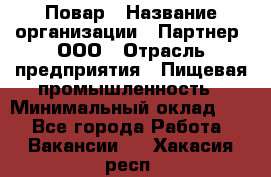 Повар › Название организации ­ Партнер, ООО › Отрасль предприятия ­ Пищевая промышленность › Минимальный оклад ­ 1 - Все города Работа » Вакансии   . Хакасия респ.